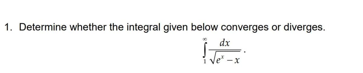 1. Determine whether the integral given below converges or diverges.
dx
le* – x
