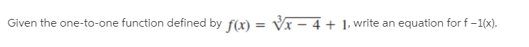 Given the one-to-one function defined by f(x) = Vx – 4 + 1- write an equation for f -1(x).
