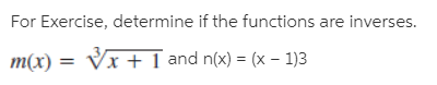For Exercise, determine if the functions are inverses.
Vx + 1 and n(x) = (x – 1)3
т(x) —
