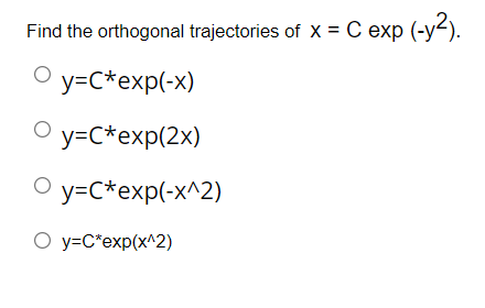 Find the orthogonal trajectories of x = C exp (-y²).
Oy=C*exp(-x)
y=C*exp(2x)
Oy=C*exp(-x^2)
O y=C*exp(x^2)