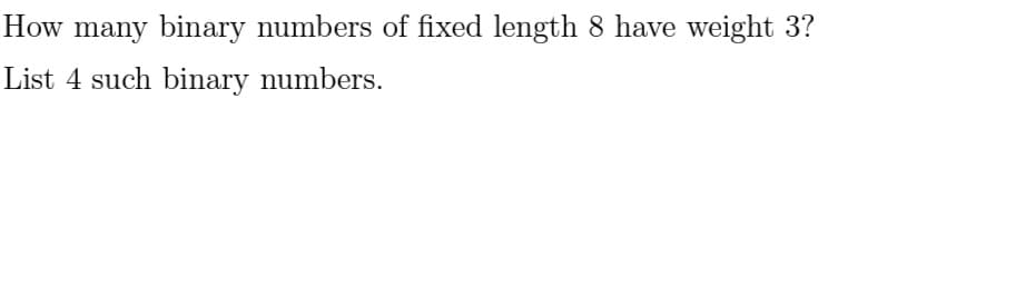 How many binary numbers of fixed length 8 have weight 3?
List 4 such binary numbers.
