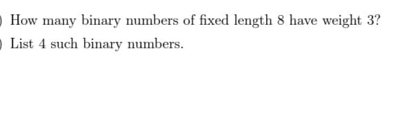 O How many binary numbers of fixed length 8 have weight 3?
o List 4 such binary numbers.

