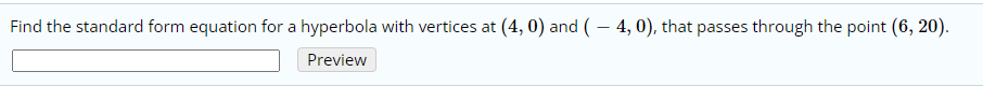 Find the standard form equation for a hyperbola with vertices at (4, 0) and (– 4, 0), that passes through the point (6, 20).
Preview
