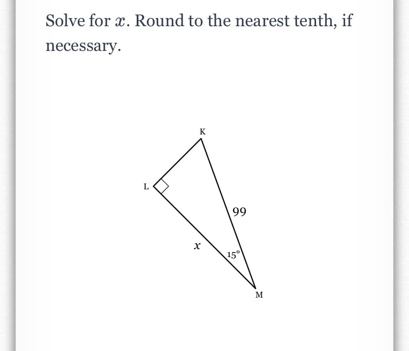 Solve for x. Round to the nearest tenth, if
necessary.
K
99
15°
M
