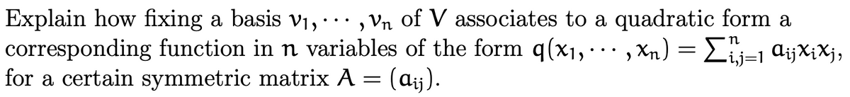 Explain how fixing a basis v1, · · , Vn of V associates to a quadratic form a
corresponding function in n variables of the form q(x1,· .
for a certain symmetric matrix A = (aj).
, Xn) = Li=1 aijXiXj,
.
