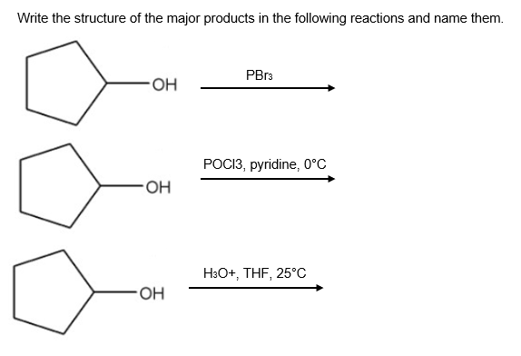 Write the structure of the major products in the following reactions and name them.
PBR3
HO.
POCI3, pyridine, 0°C
HO.
H3O+, THF, 25°C
HO-

