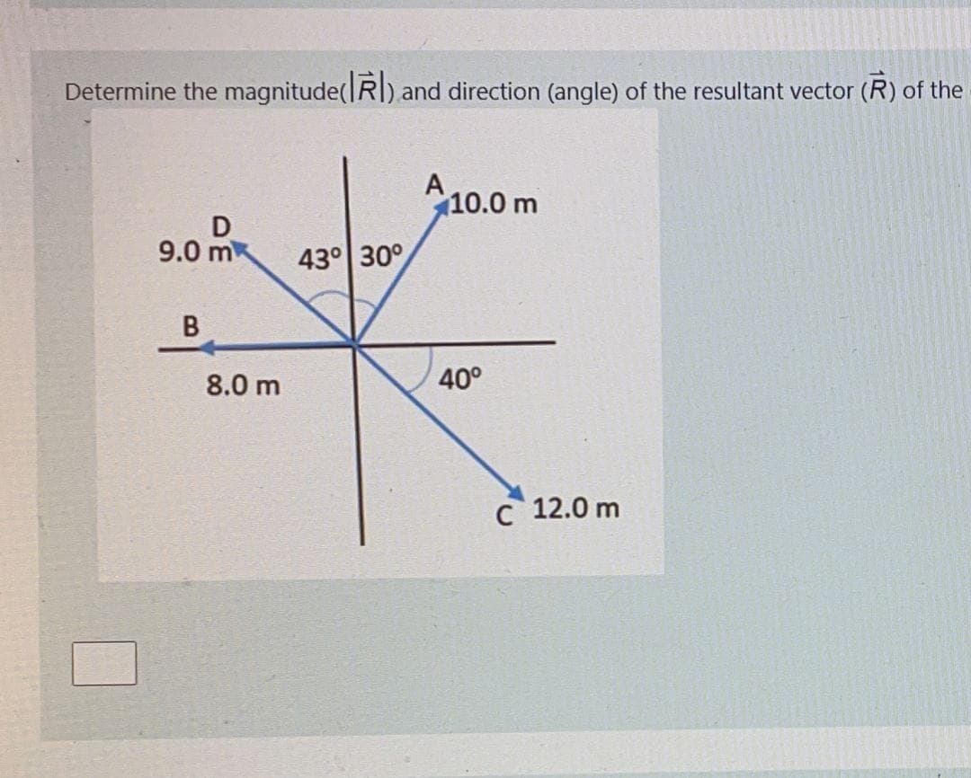 Determine the magnitude(|Rl) and direction (angle) of the resultant vector (R) of the
A
10.0 m
9.0 m
43° 30°
8.0 m
40°
C 12.0 m

