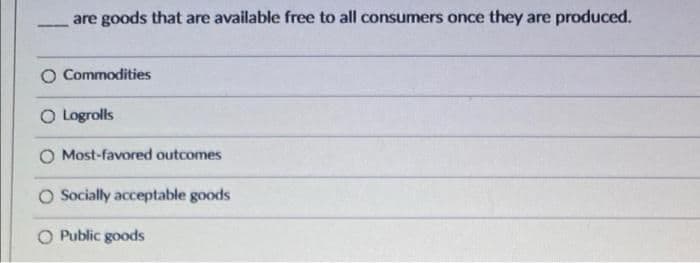 are goods that are available free to all consumers once they are produced.
-
Commodities
O Logrolls
O Most-favored outcomes
O Socially acceptable goods
O Public goods
