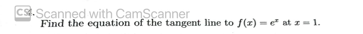 Cs.Scanned with CamScaņner
Find the equation of the tangent line to f(x) = e² at x = 1.
