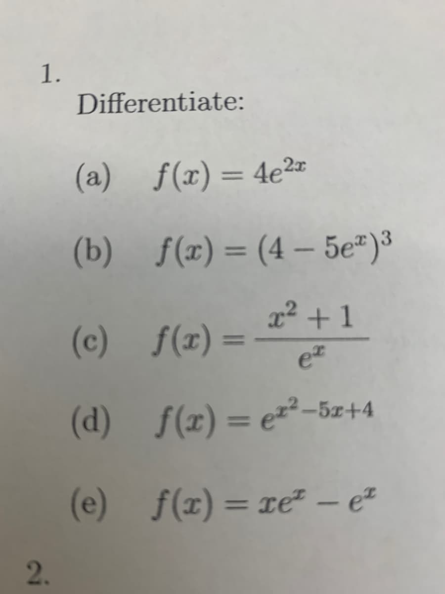 1.
Differentiate:
(a) f(x)= 4e²z
(b) f(x)= (4 – 5e")³
22 + 1
(c) f(x)=
(d) f(z)= e=²-5z+4
%3D
(e) f(x)= xe² – e²
%3D
2.
