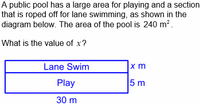 A public pool has a large area for playing and a section
that is roped off for lane swimming, as shown in the
diagram below. The area of the pool is 240 m?.
What is the value of x?
Lane Swim
x m
Play
5 m
30 m

