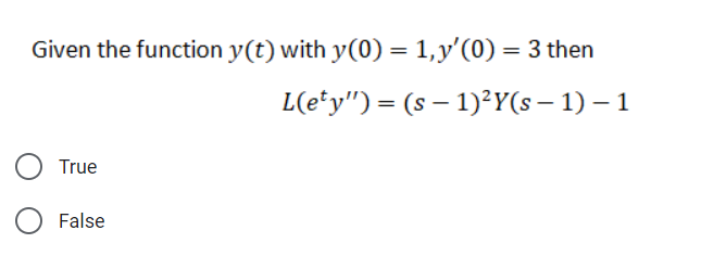 Given the function y(t) with y(0) = 1,y'(0) = 3 then
L(e*y") = (s – 1)²Y(s – 1) – 1
True
False
