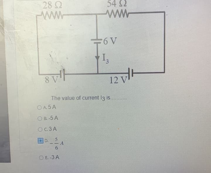 28 Q
54 S2
8 V
12 V
The value of current 13 is.
O A. 5 A
О в. -5 А
Oc.3 A
OD.5
A
--
6.
O E. -3 A
