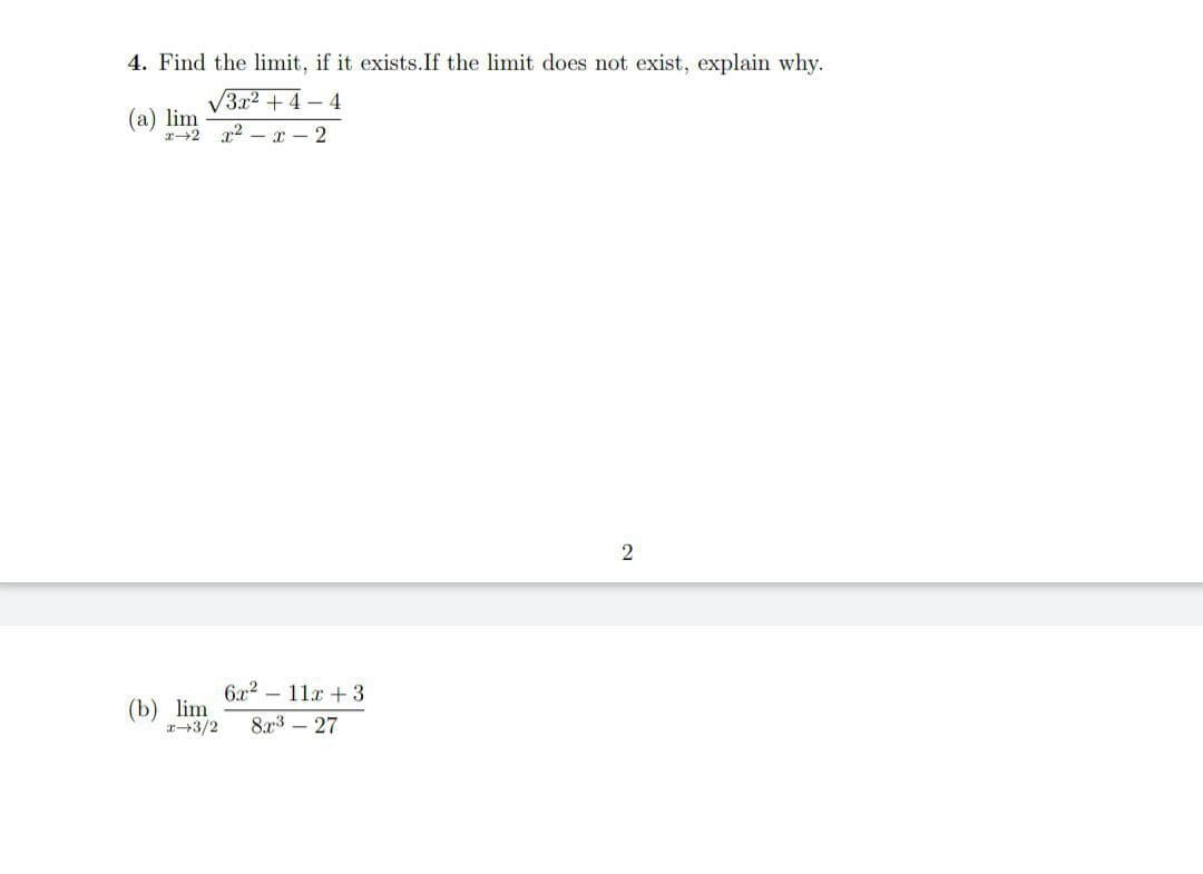 4. Find the limit, if it exists. If the limit does not exist, explain why.
3x²+4-4
(a) lim
x2x²x2
2
(b) lim
6x² 11x +3
x+3/2 8x³ - 27