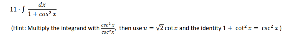 dx
11 · S
1+ cos2 x
csc? x
(Hint: Multiply the integrand with:
csc?x'
then use u = V2 cot x and the identity 1 + cot? x = csc² x )
