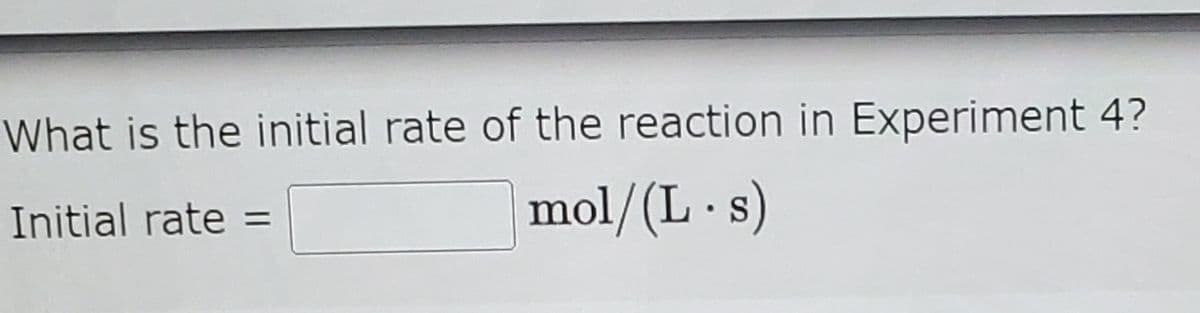 What is the initial rate of the reaction in Experiment 4?
Initial rate
mol/(L · s)
