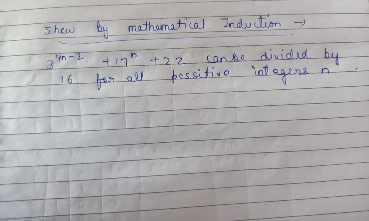 Shew by mathematical Induction y
4.
3.
+17" +22
can be divided bee
16 ton all
possitive
intsgere
