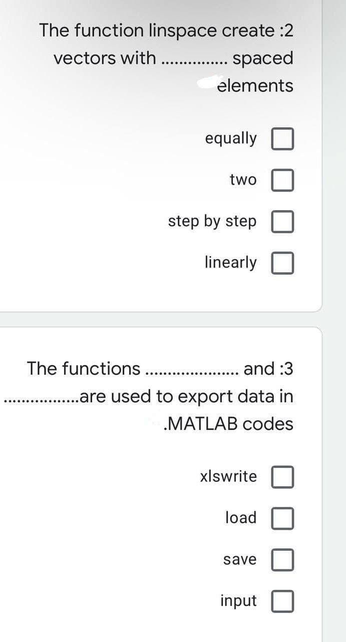 The function linspace create :2
vectors with . . spaced
elements
equally
two
step by step
linearly
The functions.
and :3
..are used to export data in
.MATLAB codes
xlswrite
load
save
input
