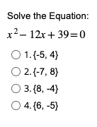 Solve the Equation:
x²-12x+39=0
O 1. (-5, 4)
○ 2. (-7,8}
O 3. (8,-4)
○ 4. (6, -5}