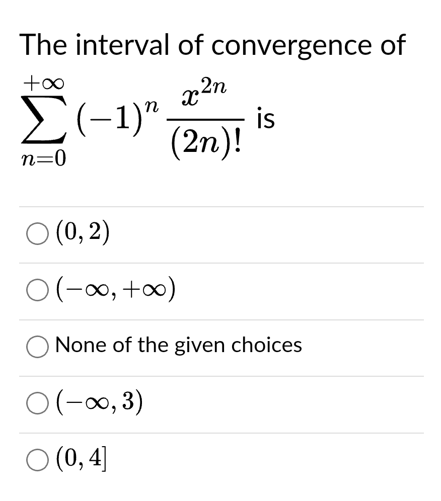 The interval of convergence of
+∞
x²n
Σ(-1)" is
(2n)!
n=0
○ (0, 2)
O(-∞0, +∞0)
None of the given choices
○ (-∞, 3)
○ (0,4]