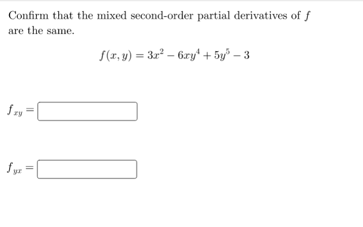Confirm that the mixed second-order partial derivatives of f
are the same.
f(x, y) = 3x² – 6xy* + 5y³ – 3
f ry
f yz
||
