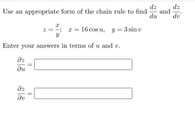 dz
and
du
dz
Use an appropriate form of the chain rule to find
dv
-; x = 16 cos u, y= 3 sin v
Enter your answers in terms of u and v.
dz
ди
dz
dv
||
