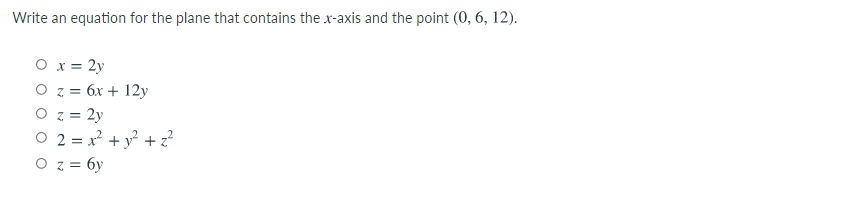 Write an equation for the plane that contains the x-axis and the point (0, 6, 12).
O x = 2y
O z = 6x + 12y
O z = 2y
O 2 = x + y² + z?
O z = 6y
