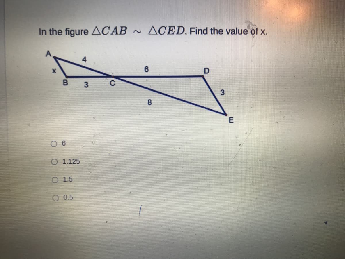 In the figure ACAB ~ ACED. Find the value of x.
B 3
8
O 6
O 1.125
O 1.5
O 0.5
