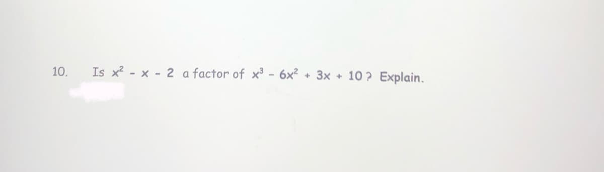 10.
Is x? - x - 2 a
factor of x - 6x?
3x + 10 ? Explain.
