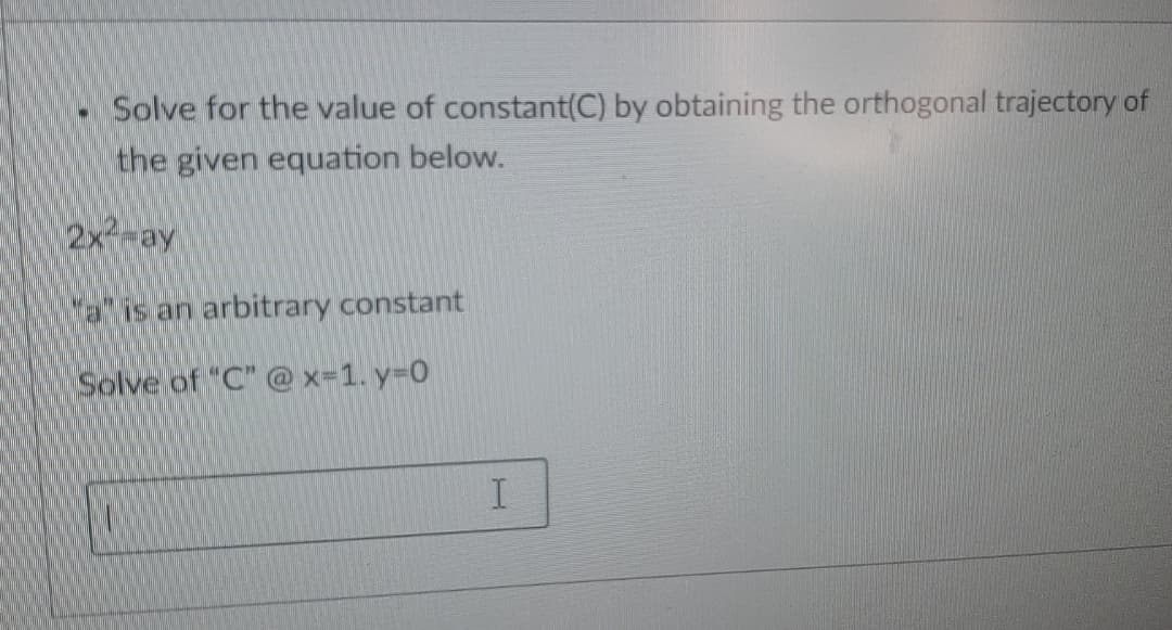 Solve for the value of constant(C) by obtaining the orthogonal trajectory of
the given equation below.
2x-ay
a" is an arbitrary constant
Solve of "C" @ x=1. y=D0
