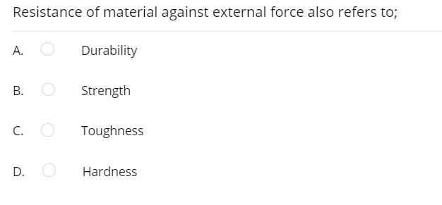 Resistance of material against external force also refers to;
А.
Durability
Strength
C.
Toughness
D.
Hardness
B.
