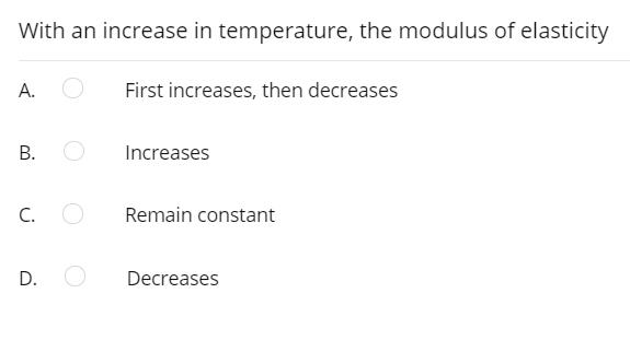 With an increase in temperature, the modulus of elasticity
А.
First increases, then decreases
Increases
C.
Remain constant
D.
Decreases
B.
