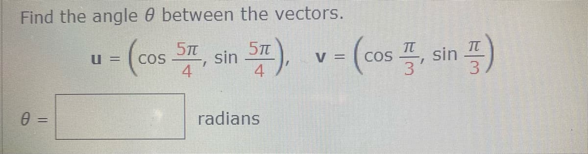 Find the angle 0 between the vectors.
-(c0s ST, sin S), v- (cos , sin )
5Tt
4
COS
4
3
0 =
radians
