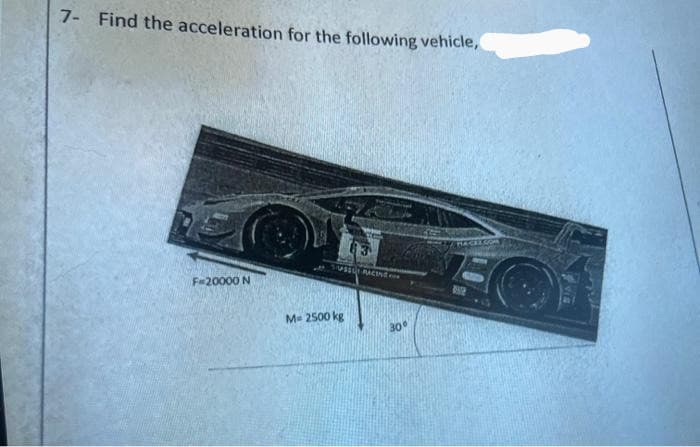 7- Find the acceleration for the following vehicle,
F=20000 N
SSS RACIN
M= 2500 kg
30°