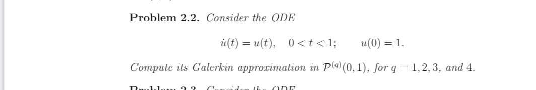 Problem 2.2. Consider the ODE
u(t)= u(t), 0 < t < 1;
u(0) = 1.
Compute its Galerkin approximation in P(9) (0, 1), for q = 1,2,3, and 4.
Rugbl
id. th ODE