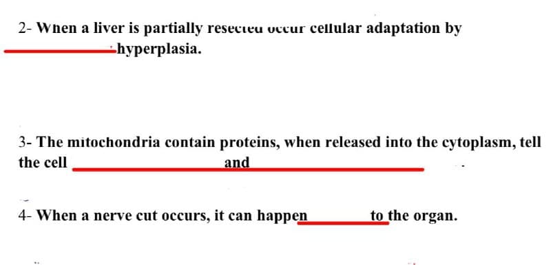 2- When a liver is partially resecteu occur cellular adaptation by
hyperplasia.
3- The mitochondria contain proteins, when released into the cytoplasm, tell
the cell
and
4- When a nerve cut occurs, it can happen
to the organ.