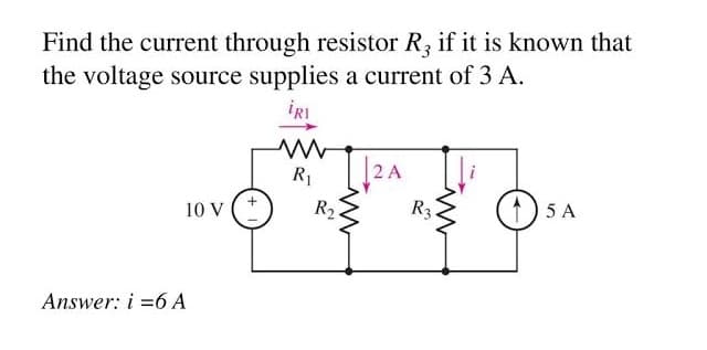 Find the current through resistor R3 if it is known that
the voltage source supplies a current of 3 A.
İRI
R1
2 A
10 V
R2
R3
5 A
Answer: i =6 A
