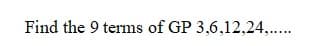 Find the 9 terms of GP 3,6,12,24,..
