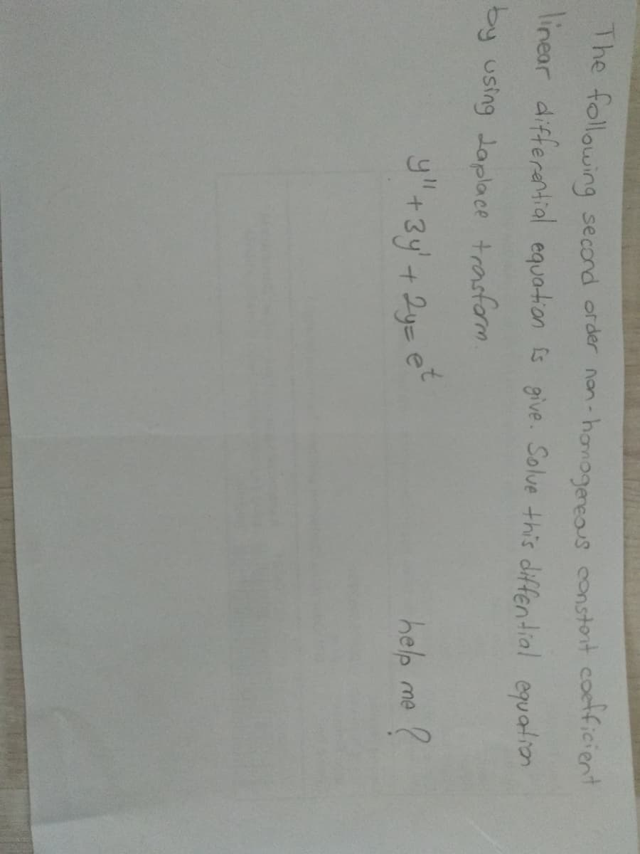 The following
second order nan-hamogereous constont coetficient
linear differantial equation is give. Solve this diffentdial equation
by using Japlace trasform
y"+3y+ 2y= et
help me
