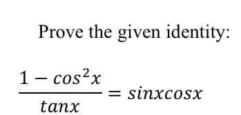 Prove the given identity:
1 - cos?x
sinxcosx
tanx
