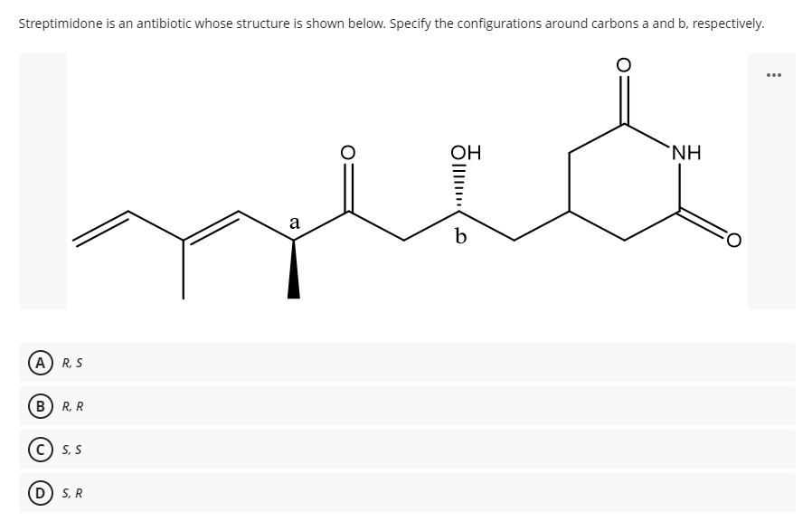 Streptimidone is an antibiotic whose structure is shown below. Specify the configurations around carbons a and b, respectively.
...
ОН
'NH
a
b
A) R, S
В) R.R
c) S, S
D S, R
