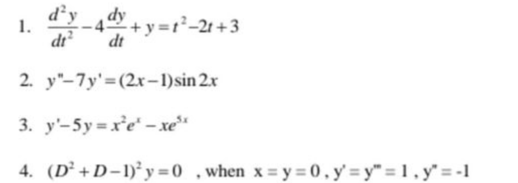 d²y
1.
dt?
dy
+y=r²-2t+3
dt
2. y"-7y'=(2x-1)sin 2x
3. y'-5y=xe" - xe"
4. (D²+D-1) y = 0 ,when x = y = 0 , y' = y" = 1 , y" = -1
