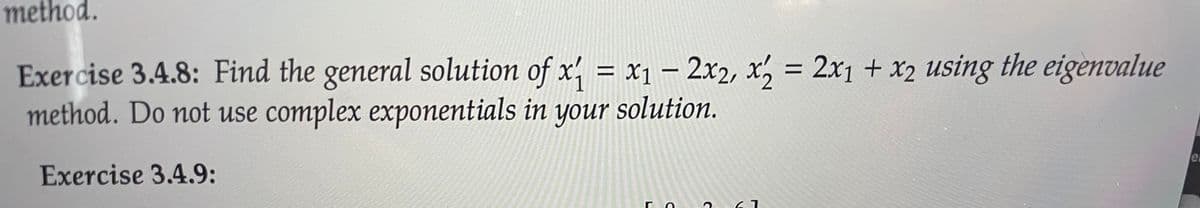 method.
Exercise 3.4.8: Find the general solution of x, = x1 – 2x2, x, = 2x1 + x2 using the eigenvalue
method. Do not use complex exponentials in your solution.
|
CC
ei
Exercise 3.4.9:
