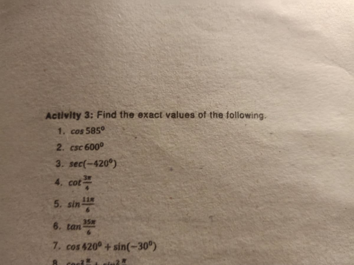 Activity 3: Find the exact values of the following.
1. cos 5850
2. csc 6000
3. sec(-420°)
3R
4,
cot
11
5. sin
6.
35x
6, tan
6.
7, cos 420°+sin(-30°)
2R
