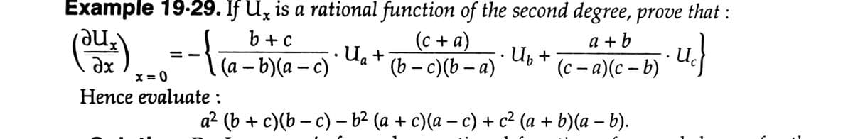 Example 19-29. If Ux is a rational function of the second degree, prove that :
(c + a)
--
(a – b)(a – c)
b + c
u}
a + b
+ ®n
(b – c)(b – a)
Up +
(c – a)(c – b)
dx
X = 0
Нeпce evaluate :
a? (b + c)(6 — с) -b? (a + c)(а — с) + с2 (а + b)(а - b).
