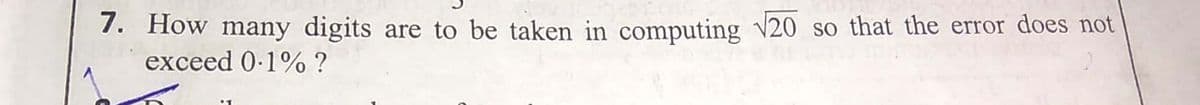 7. How many digits
are to be taken in computing V20 so that the error does not
exceed 0-1% ?
