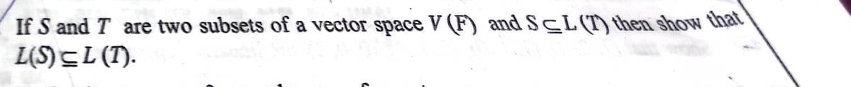If S and T are two subsets of a vector space V (F) and SCL (T) then showN that
L(S)CL (T).
