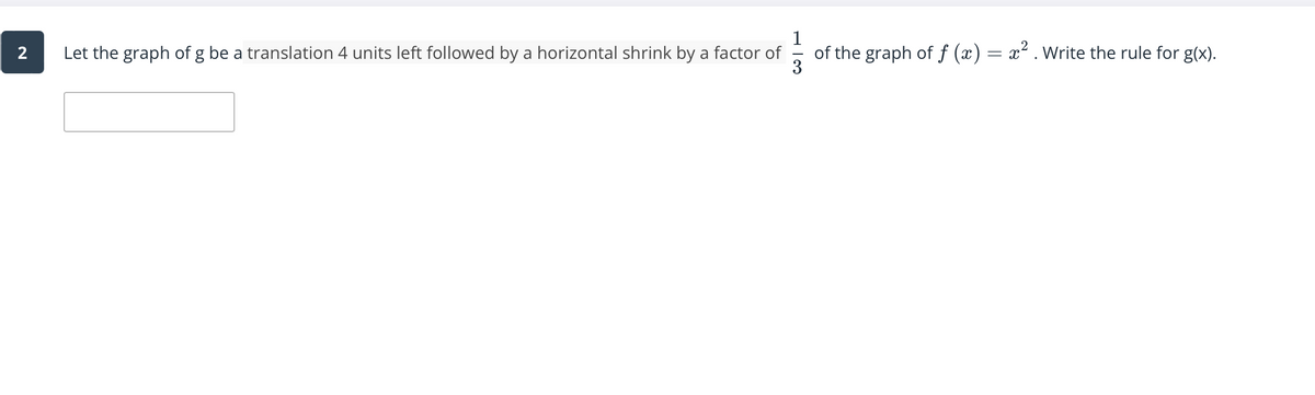 1
Let the graph of g be a translation 4 units left followed by a horizontal shrink by a factor of
of the graph of f (x) = x² . Write the rule for g(x).
3
2.
