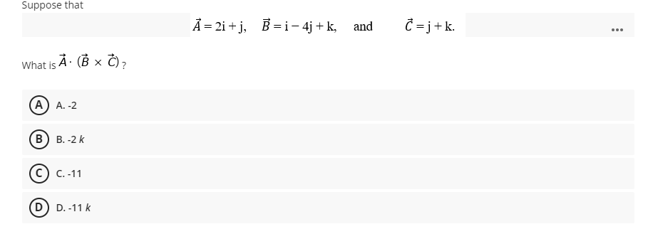 Suppose that
À = 2i + j, B = i– 4j +k, and
Ĉ = j+k.
...
What is À· (B x Ĉ),
A) A. -2
В) в. -2 k
(с) с. -11
D) D. -11 k
