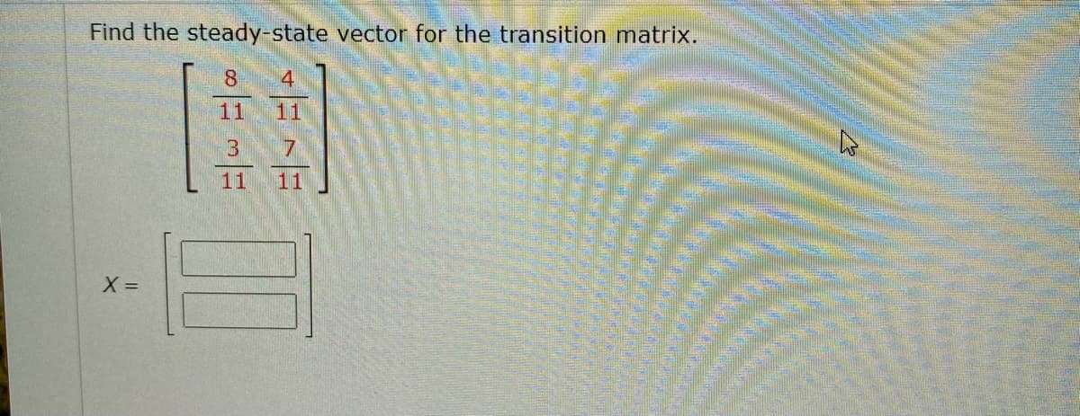 Find the steady-state vector for the transition matrix.
8
11
11
7.
11
11
